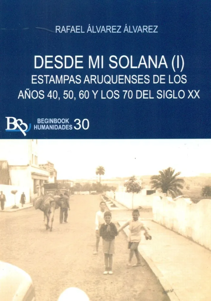Desde mi Solana T. i Estampas Aruquenses de los Años 40,50,60 y 70 del Siglo Xx