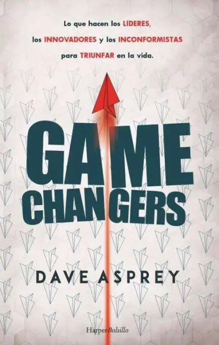 Game Changers. Lo que Hacen los Líderes, los Innovadores y los Inconformistas Pa