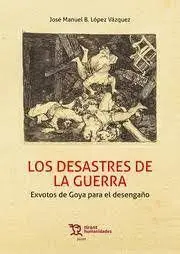 Los Desastres de la Guerra. Exvotos de Goya para el Desengaño