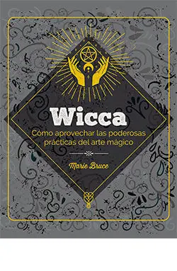 Wicca. Cómo Aprovechar las Poderosas Prácticas del Arte Mágico