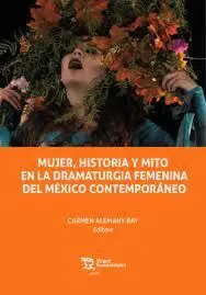 Mujer, Historia y Mito en la Dramaturgia Femenina del México Contemporáneo