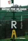 Matar por Irlanda. El Ira y la Lucha Armada