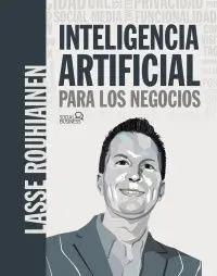 Inteligencia Artificial para los Negocios. 21 Casos Prácticos y Opiniones de Expertos