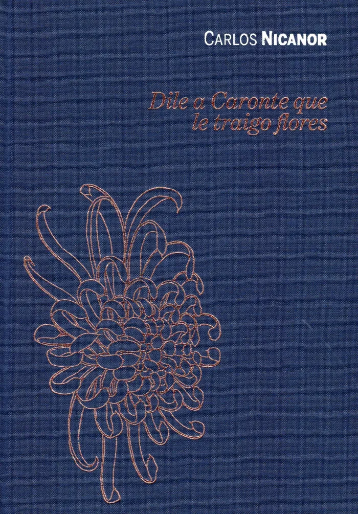 Carlos Nicanor. Dile a Caronte que le Traigo Flores.
