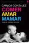 Comer, Amar, Mamar. Guia de Crianza Natural.