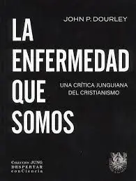 La Enfermedad que Somos. Una Critica Junguiana del Cristianismo