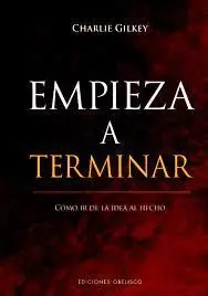 Empieza a Terminar. Como Ir de la Idea Al Hecho y Alcanar la Excelencia Profesional