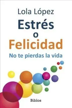 Estrés o Felicidad. No te Pierdas la Vida